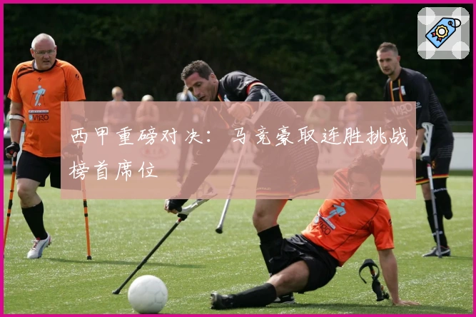 西甲重磅对决：马竞豪取连胜挑战榜首席位