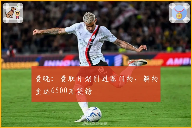 曼晚：曼联计划引进塞门约，解约金达6500万英镑