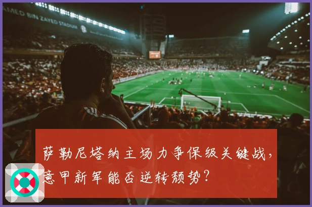 萨勒尼塔纳主场力争保级关键战，意甲新军能否逆转颓势？