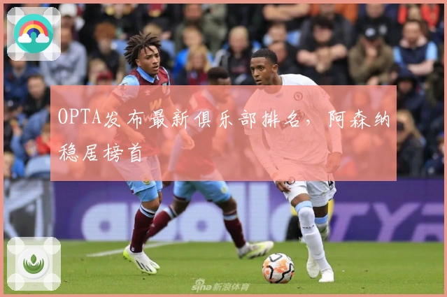 OPTA发布最新俱乐部排名，阿森纳稳居榜首