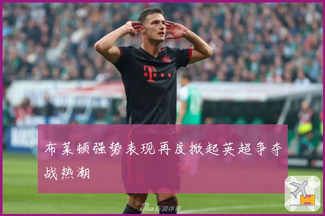 布莱顿强势表现再度掀起英超争夺战热潮