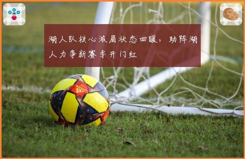 湖人队核心浓眉状态回暖,助阵湖人力争新赛季开门红