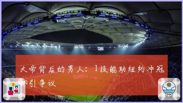 大帝背后的男人：1技能助纽约冲冠却引争议
