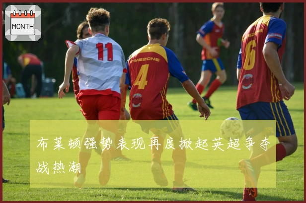 布莱顿强势表现再度掀起英超争夺战热潮