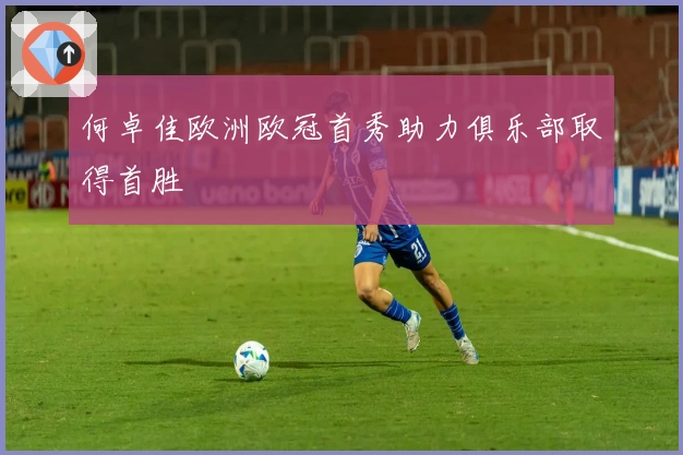 何卓佳欧洲欧冠首秀助力俱乐部取得首胜