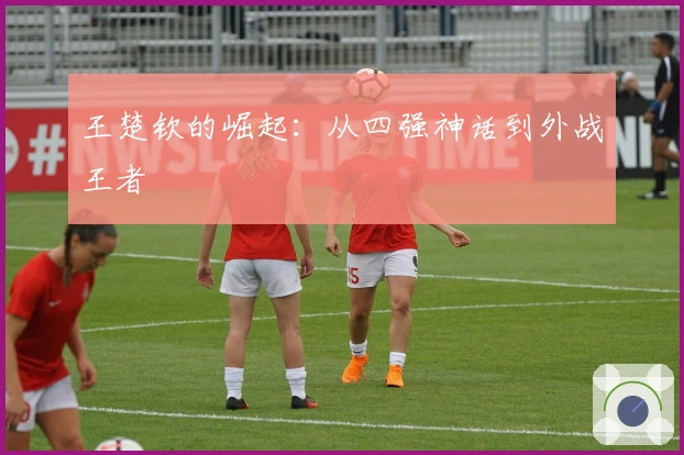 王楚钦的崛起：从四强神话到外战王者