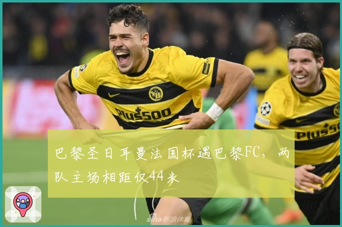 巴黎圣日耳曼法国杯遇巴黎FC，两队主场相距仅44米