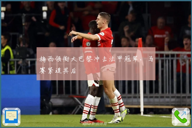 梅西领衔大巴黎冲击法甲冠军，马赛紧追其后