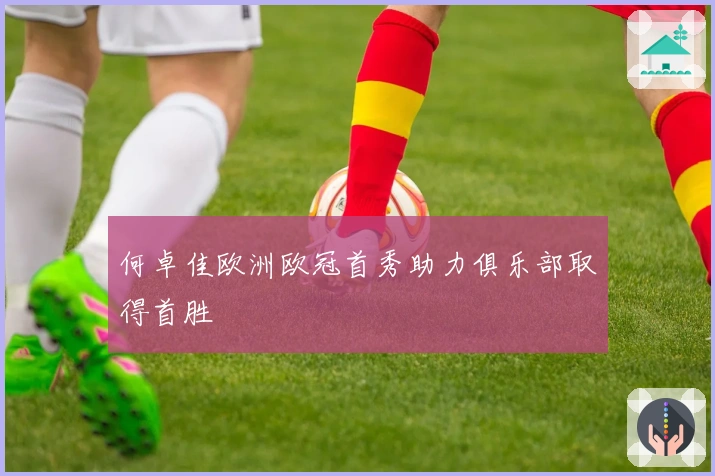 何卓佳欧洲欧冠首秀助力俱乐部取得首胜