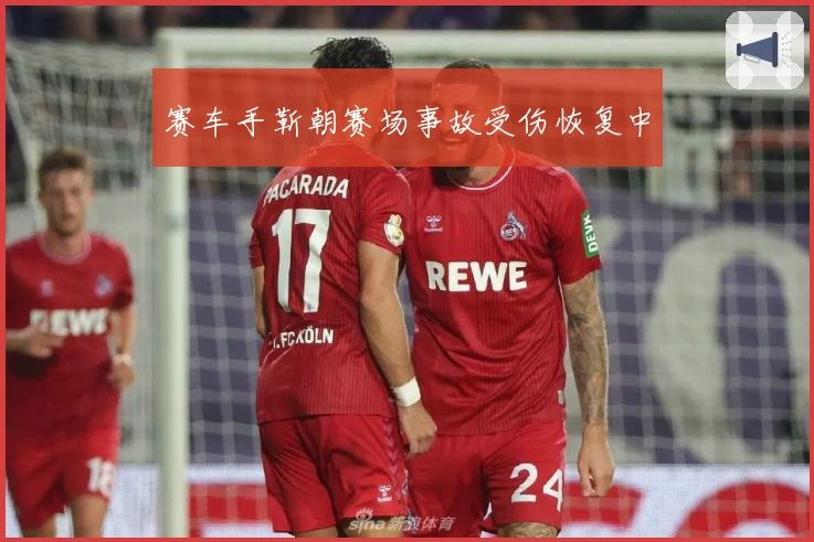 赛车手靳朝赛场事故受伤恢复中